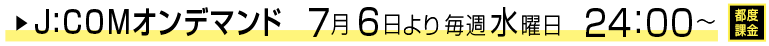 J:COMオンデマンド 7月6日より毎週水曜日 24:00~ 都度課金